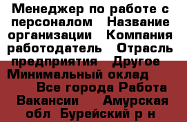 Менеджер по работе с персоналом › Название организации ­ Компания-работодатель › Отрасль предприятия ­ Другое › Минимальный оклад ­ 26 000 - Все города Работа » Вакансии   . Амурская обл.,Бурейский р-н